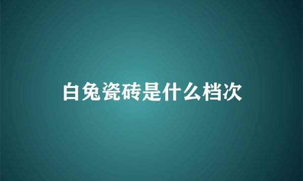 白兔瓷砖是什么档次