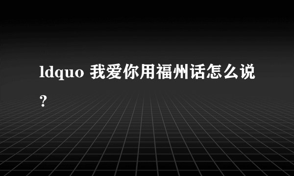 ldquo 我爱你用福州话怎么说?