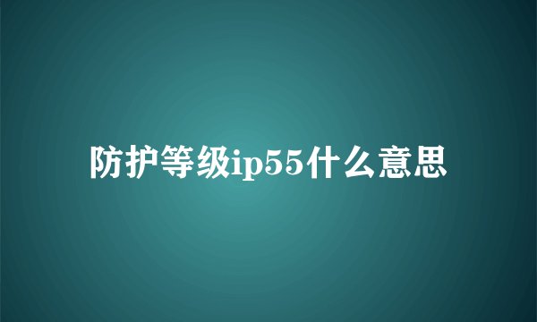 防护等级ip55什么意思