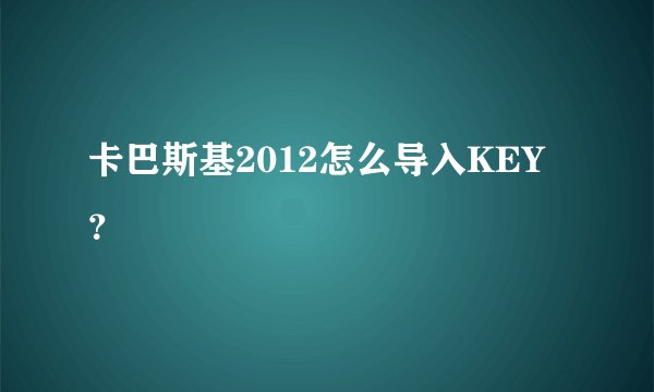 卡巴斯基2012怎么导入KEY？