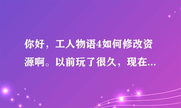 你好，工人物语4如何修改资源啊。以前玩了很久，现在想试试？