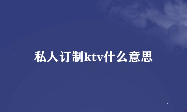 私人订制ktv什么意思