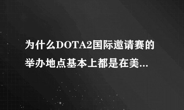 为什么DOTA2国际邀请赛的举办地点基本上都是在美国西雅图，而不是日本狭山市？