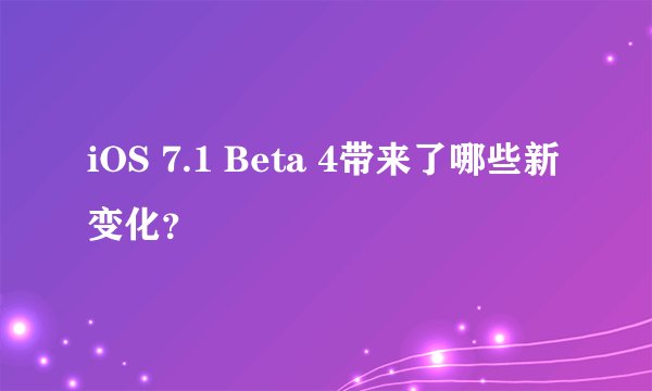 iOS 7.1 Beta 4带来了哪些新变化?