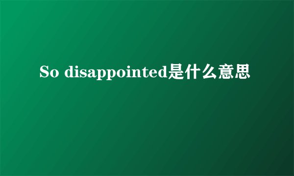 So disappointed是什么意思