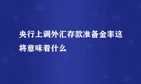 央行上调外汇存款准备金率这将意味着什么