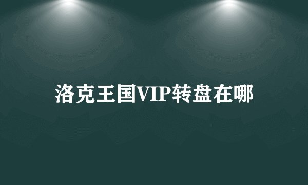 洛克王国VIP转盘在哪