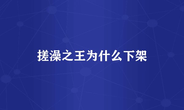 搓澡之王为什么下架