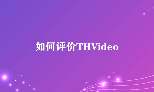 如何评价THVideo
