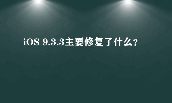 iOS 9.3.3主要修复了什么？