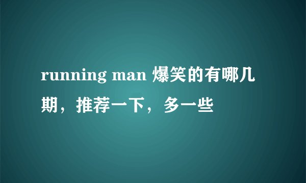 running man 爆笑的有哪几期，推荐一下，多一些