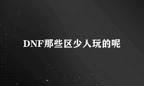 DNF那些区少人玩的呢