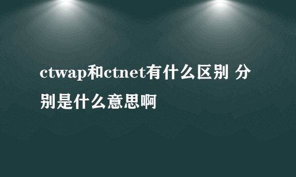 ctwap和ctnet有什么区别 分别是什么意思啊