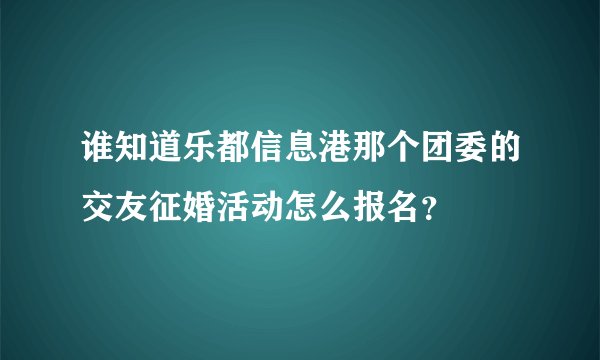谁知道乐都信息港那个团委的交友征婚活动怎么报名？