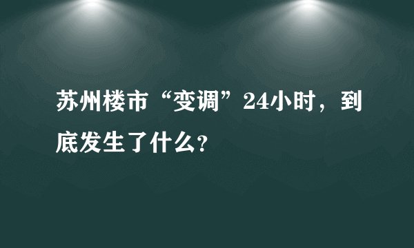 苏州楼市“变调”24小时，到底发生了什么？