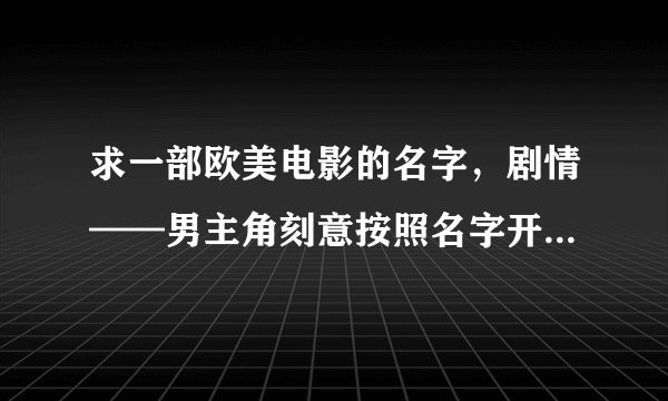 求一部欧美电影的名字，剧情——男主角刻意按照名字开头字母A到Z找女朋友