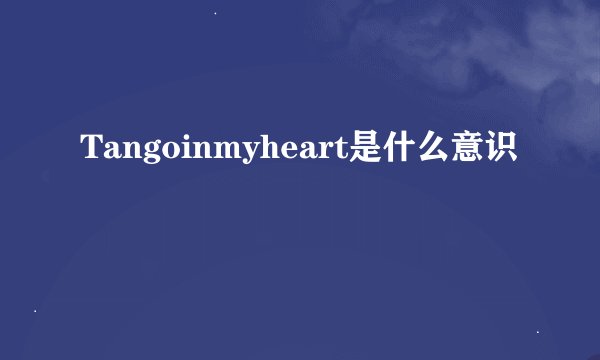 Tangoinmyheart是什么意识