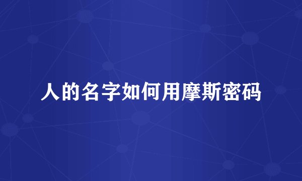 人的名字如何用摩斯密码