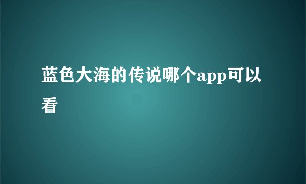 蓝色大海的传说哪个app可以看