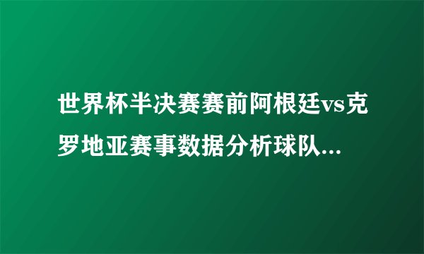 世界杯半决赛赛前阿根廷vs克罗地亚赛事数据分析球队状态12月14日阿根廷vs克罗地亚