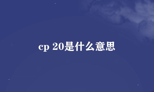 cp 20是什么意思