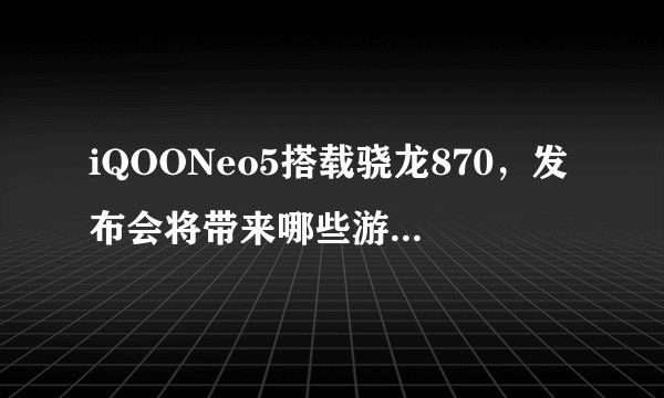 iQOONeo5搭载骁龙870，发布会将带来哪些游戏体验提升？