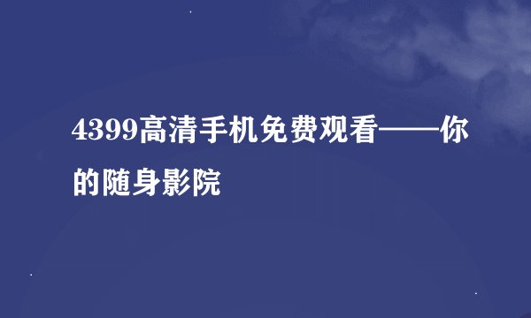 4399高清手机免费观看——你的随身影院