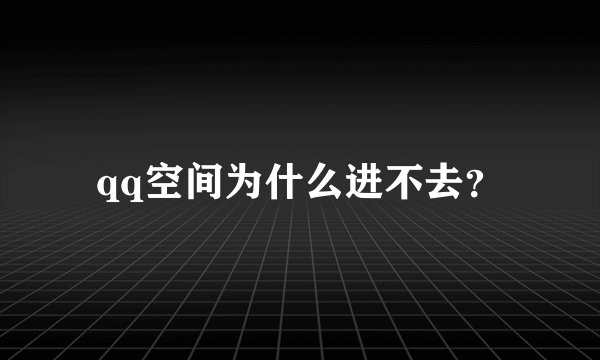 qq空间为什么进不去？