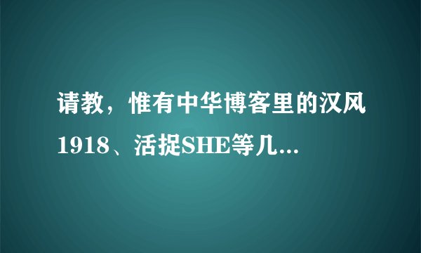 请教，惟有中华博客里的汉风1918、活捉SHE等几位是何许人也？