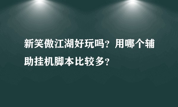 新笑傲江湖好玩吗？用哪个辅助挂机脚本比较多？