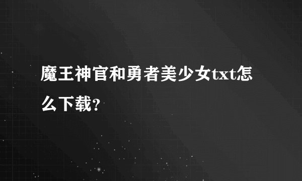 魔王神官和勇者美少女txt怎么下载？