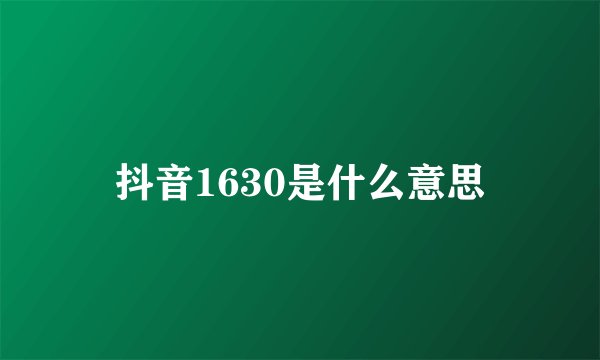抖音1630是什么意思