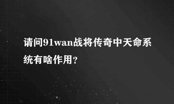 请问91wan战将传奇中天命系统有啥作用？