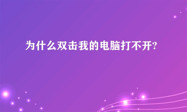 为什么双击我的电脑打不开?