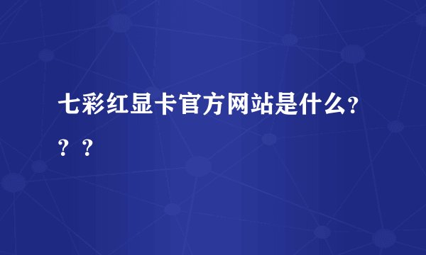 七彩红显卡官方网站是什么？？？