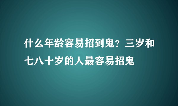 什么年龄容易招到鬼？三岁和七八十岁的人最容易招鬼