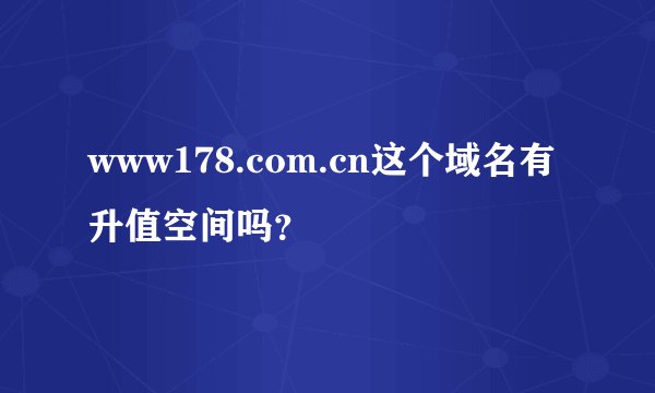www178.com.cn这个域名有升值空间吗？