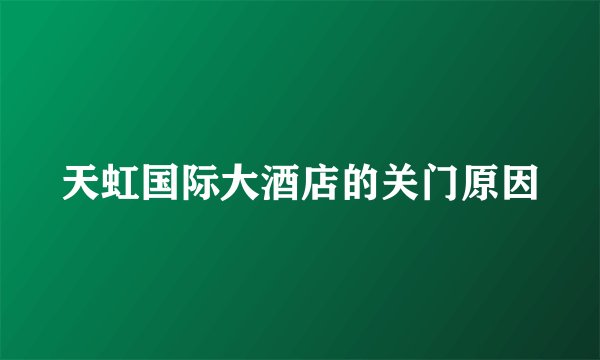 天虹国际大酒店的关门原因