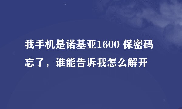 我手机是诺基亚1600 保密码忘了，谁能告诉我怎么解开