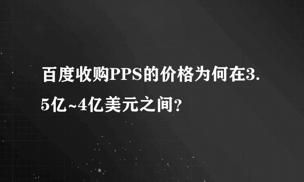 百度收购PPS的价格为何在3.5亿~4亿美元之间？