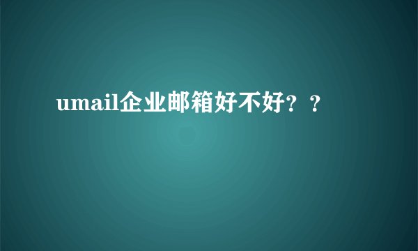 umail企业邮箱好不好？？