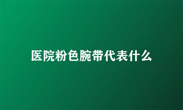 医院粉色腕带代表什么