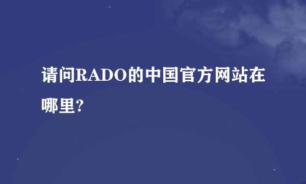 请问RADO的中国官方网站在哪里?