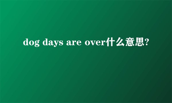 dog days are over什么意思?