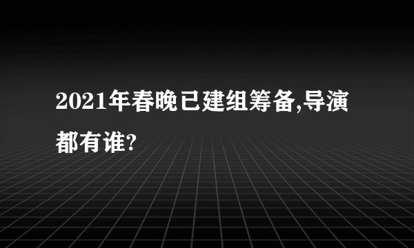 2021年春晚已建组筹备,导演都有谁?