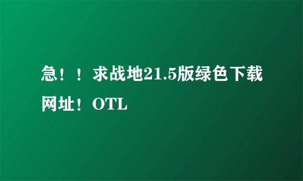 急！！求战地21.5版绿色下载网址！OTL