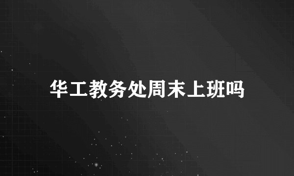 华工教务处周末上班吗