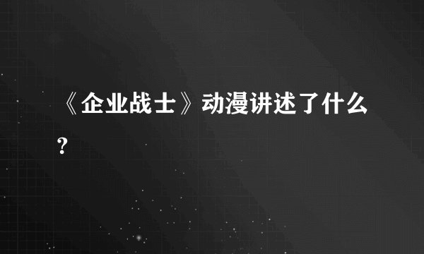 《企业战士》动漫讲述了什么?