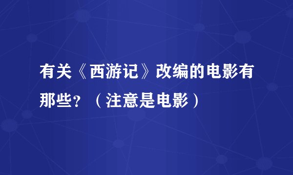 有关《西游记》改编的电影有那些？（注意是电影）