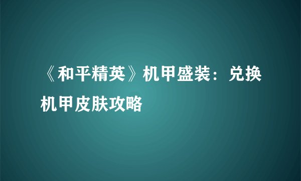 《和平精英》机甲盛装：兑换机甲皮肤攻略